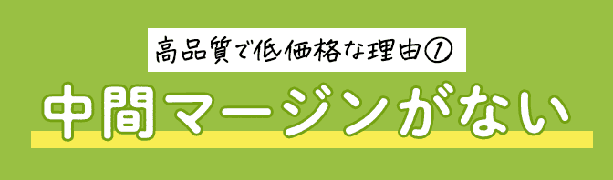高品質で低価格な理由① 中間マージンがない