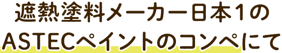 遮熱塗料メーカー日本1のASTECペイントのコンペにて