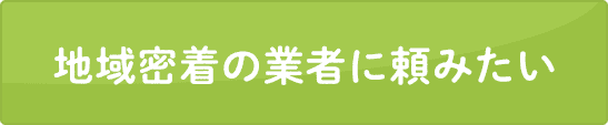 地域密着の業者に頼みたい