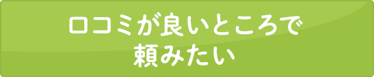 口コミが良いところで頼みたい