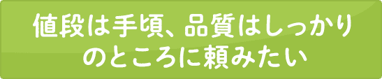 値段は手頃、品質はしっかりのところに頼みたい