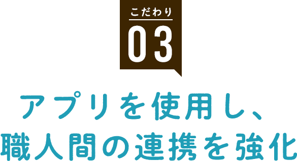 こだわり3 アプリを使用し、職人間の連携を強化