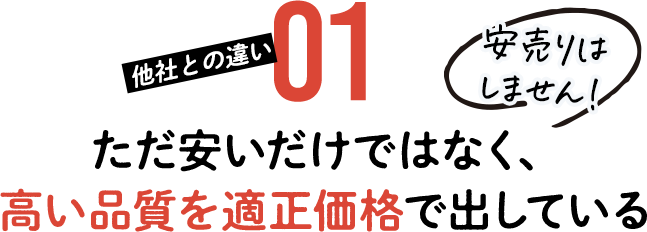 ただ安いだけではなく、高い品質を適正価格で出している