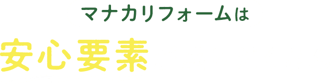 マナカリフォームは安心要素が盛りだくさん